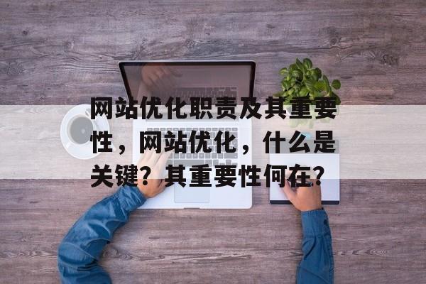 网站优化职责及其重要性，网站优化，什么是关键？其重要性何在？