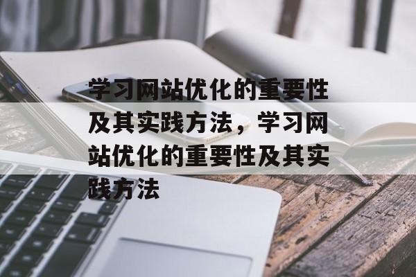 学习网站优化的重要性及其实践方法，学习网站优化的重要性及其实践方法