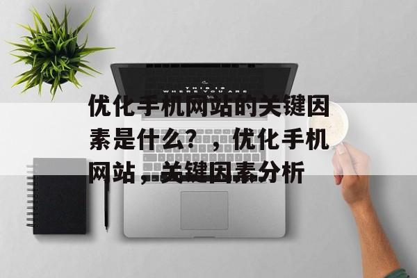 优化手机网站的关键因素是什么？，优化手机网站，关键因素分析