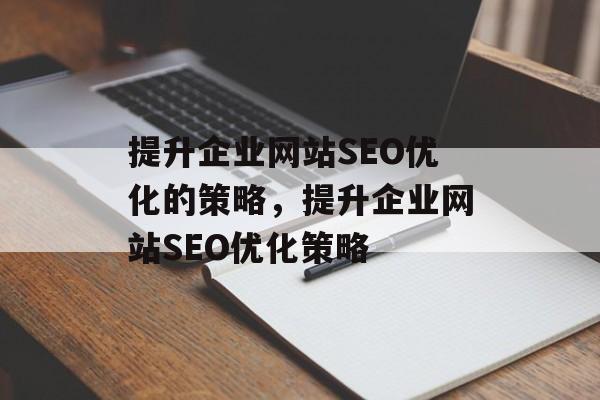 提升企业网站SEO优化的策略，提升企业网站SEO优化策略