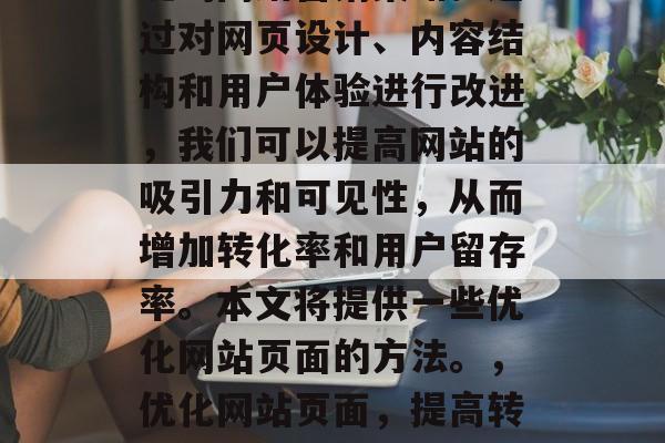 优化网站页面是一种关键的网络营销策略。通过对网页设计、内容结构和用户体验进行改进，我们可以提高网站的吸引力和可见性，从而增加转化率和用户留存率。本文将提供一些优化网站页面的方法。，优化网站页面，提高转化率和用户留存的关键策略