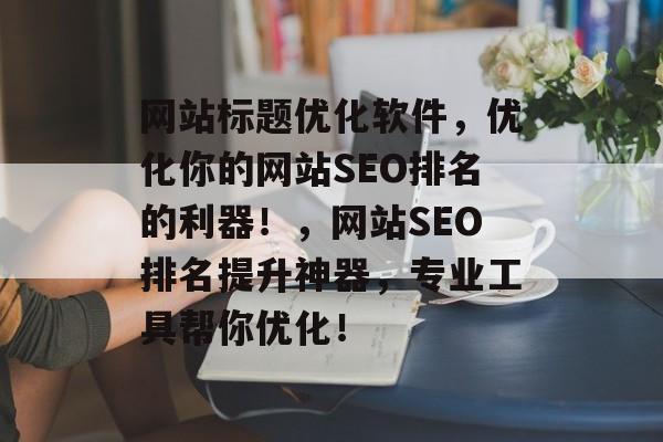 网站标题优化软件，优化你的网站SEO排名的利器！，网站SEO排名提升神器，专业工具帮你优化！”><p>3、优化：为了创建高质量、有价值的内容，构建高质量、有价值的标题、描述和meta标签是非常重要的，通过社交媒体的互动以及参与各种社区活动，可以进一步提升你的在线信誉，从而使更多的人访问你的网站，利用关键词进行文章的研究和撰写也是提高SEO排名的有效方法。</p><p>4、社交媒体影响力：在社交媒体平台上积极发言不仅可以帮助提升品牌形象，还能引导潜在客户的兴趣，促使他们购买商品或服务，积极参与社交媒体活动也能使你的网站获得更高的流量和转化率。</p><p>5、可读性优化：标题、描述和meta标签都是提高页面质量和用户体验的重要部分，避免拼写错误、语法错误或标点符号错误是保证良好的用户体验的关键，在使用文档摘要时，只需确保其不会过于冗长或复杂的结构，同样，避免使用难以理解的短语或词组也能使网页更容易被搜索引擎识别和抓取。</p><p>6、用户反馈：定期收集和分析关于你的网站和SEO排名的数据，可以帮助你及时发现并解决可能存在的问题，从而提高SEO排名，可以通过追踪关键词的表现和改变关键字来改善搜索引擎的索引排名，通过收集和分析网站上的用户反馈，你可以了解哪些内容或功能最被用户欢迎和接受，以便不断改进和优化你的内容策略。</p></div></div>
        <p id=