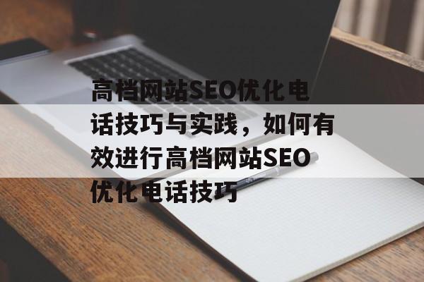 高档网站SEO优化电话技巧与实践，如何有效进行高档网站SEO优化电话技巧