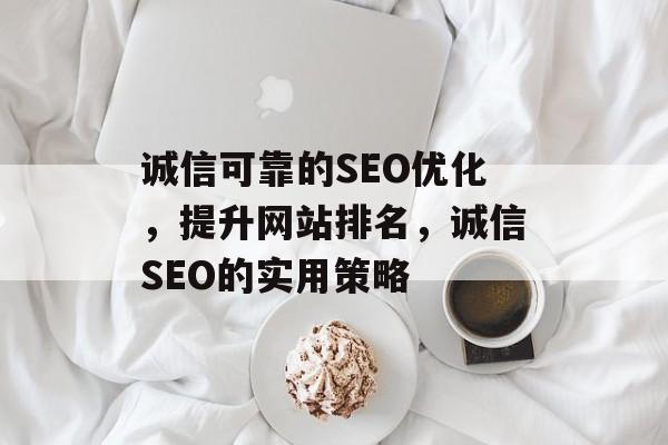 诚信可靠的SEO优化，提升网站排名，诚信SEO的实用策略