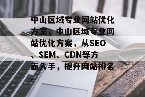 中山区域专业网站优化方案，中山区域专业网站优化方案，从SEO、SEM、CDN等方面入手，提升网站排名。