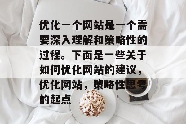 优化一个网站是一个需要深入理解和策略性的过程。下面是一些关于如何优化网站的建议，优化网站，策略性思考的起点