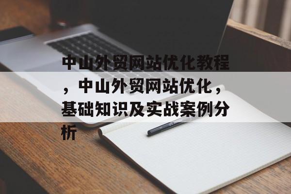 中山外贸网站优化教程，中山外贸网站优化，基础知识及实战案例分析