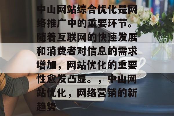 中山网站综合优化是网络推广中的重要环节。随着互联网的快速发展和消费者对信息的需求增加，网站优化的重要性愈发凸显。，中山网站优化，网络营销的新趋势