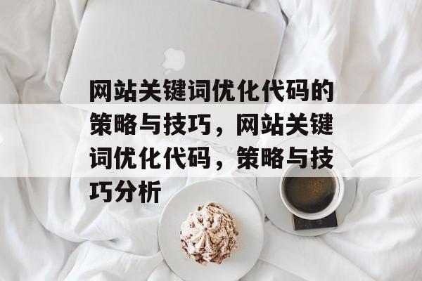 网站关键词优化代码的策略与技巧，网站关键词优化代码，策略与技巧分析