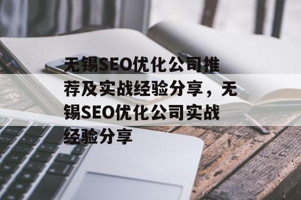 无锡SEO优化公司推荐及实战经验分享，无锡SEO优化公司实战经验分享