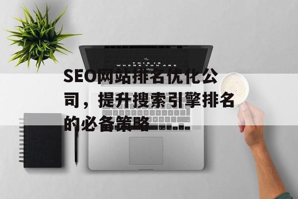 SEO网站排名优化公司，提升搜索引擎排名的必备策略