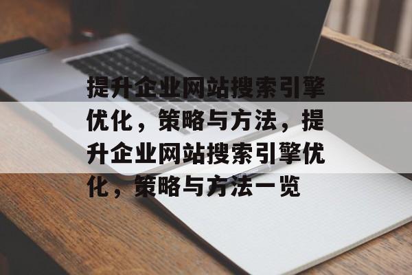 提升企业网站搜索引擎优化，策略与方法，提升企业网站搜索引擎优化，策略与方法一览