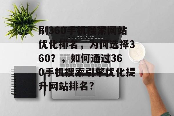 刷360手机搜索网站优化排名，为何选择360？，如何通过360手机搜索引擎优化提升网站排名？