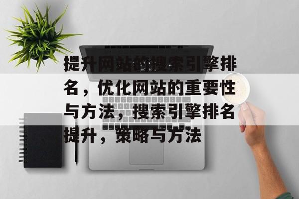 提升网站的搜索引擎排名，优化网站的重要性与方法，搜索引擎排名提升，策略与方法