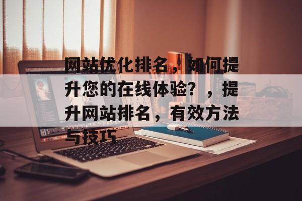 网站优化排名，如何提升您的在线体验？，提升网站排名，有效方法与技巧