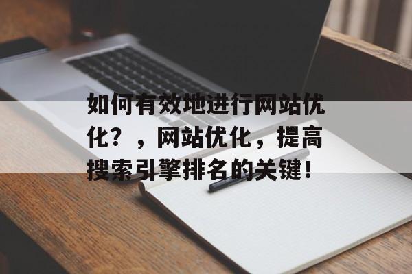 如何有效地进行网站优化？，网站优化，提高搜索引擎排名的关键！