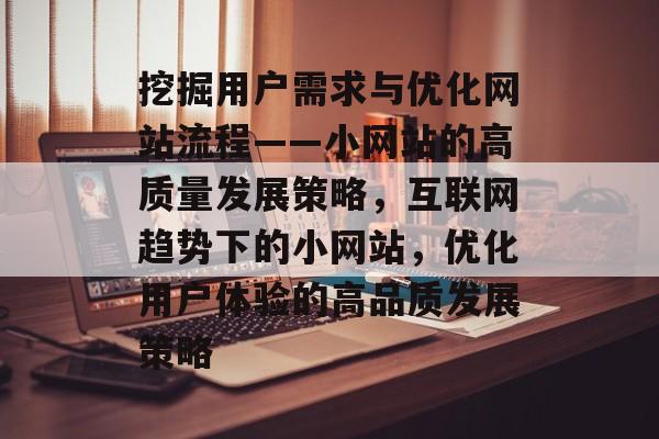 挖掘用户需求与优化网站流程——小网站的高质量发展策略，互联网趋势下的小网站，优化用户体验的高品质发展策略