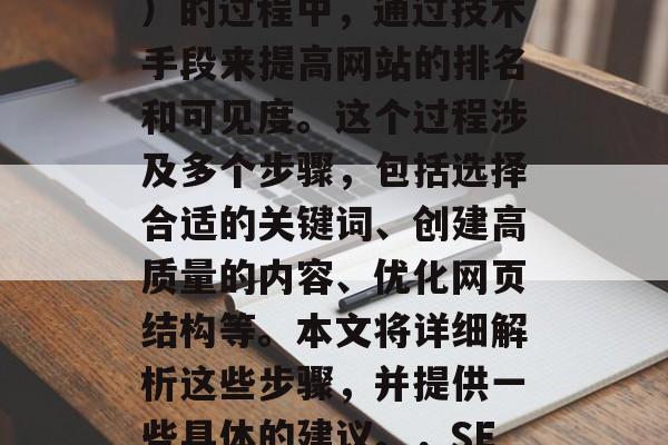 SEO优化网站是指在搜索引擎优化（SEO）的过程中，通过技术手段来提高网站的排名和可见度。这个过程涉及多个步骤，包括选择合适的关键词、创建高质量的内容、优化网页结构等。本文将详细解析这些步骤，并提供一些具体的建议。，SEO优化，如何进行第一步？