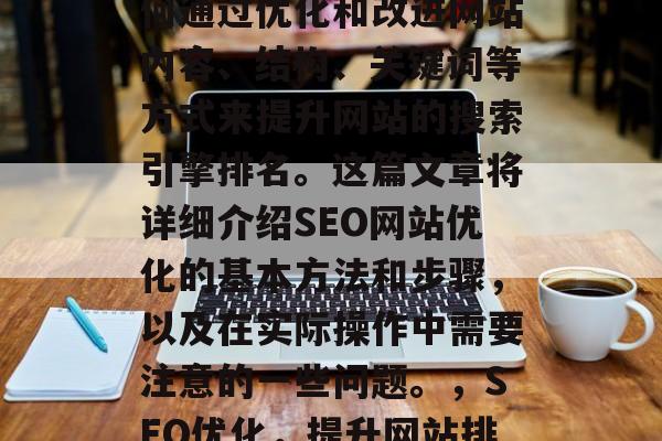 SEO网站优化是指如何通过优化和改进网站内容、结构、关键词等方式来提升网站的搜索引擎排名。这篇文章将详细介绍SEO网站优化的基本方法和步骤，以及在实际操作中需要注意的一些问题。，SEO优化，提升网站排名的10大技巧