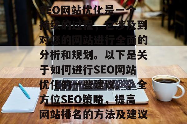 SEO网站优化是一个持续的过程，它涉及到对您的网站进行全面的分析和规划。以下是关于如何进行SEO网站优化的一些建议。，全方位SEO策略，提高网站排名的方法及建议