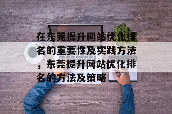 在东莞提升网站优化排名的重要性及实践方法，东莞提升网站优化排名的方法及策略