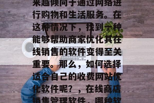 在现代社会中，人们越来越倾向于通过网络进行购物和生活服务。在这种情况下，找到一种能够帮助商家优化其在线销售的软件变得至关重要。那么，如何选择适合自己的收费网站优化软件呢？，在线商店销售管理软件，哪种软件最适合你?