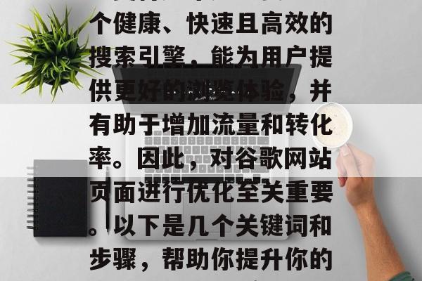 在如今互联网时代，人们对于网站的优化和排名变得越来越重要。一个健康、快速且高效的搜索引擎，能为用户提供更好的浏览体验，并有助于增加流量和转化率。因此，对谷歌网站页面进行优化至关重要。以下是几个关键词和步骤，帮助你提升你的谷歌网页页面质量。，优化谷歌网页，5步指南