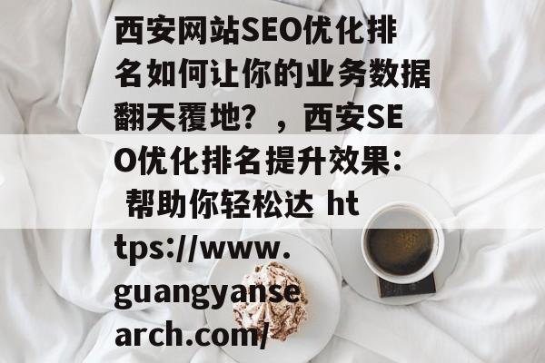 西安网站SEO优化排名如何让你的业务数据翻天覆地？，西安SEO优化排名提升效果: 帮助你轻松达 https://www.guangyansearch.com/