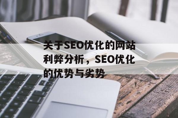 关于SEO优化的网站利弊分析，SEO优化的优势与劣势