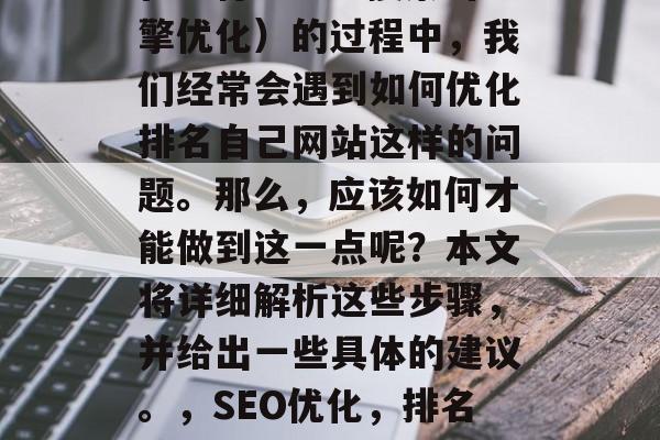 在进行SEO（搜索引擎优化）的过程中，我们经常会遇到如何优化排名自己网站这样的问题，应该如何才能做到这一点呢？本文将详细解析这些步骤，并给出一些具体的建议。</p><script><p>// 创建图片元素</p><p>document.getElementById(