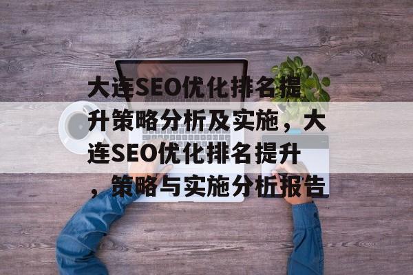 大连SEO优化排名提升策略分析及实施，大连SEO优化排名提升，策略与实施分析报告