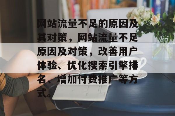 网站流量不足的原因及其对策，网站流量不足原因及对策，改善用户体验、优化搜索引擎排名、增加付费推广等方式。