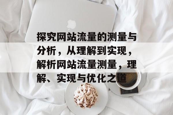 探究网站流量的测量与分析，从理解到实现，解析网站流量测量，理解、实现与优化之道