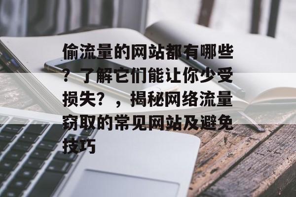 偷流量的网站都有哪些？了解它们能让你少受损失？，揭秘网络流量窃取的常见网站及避免技巧