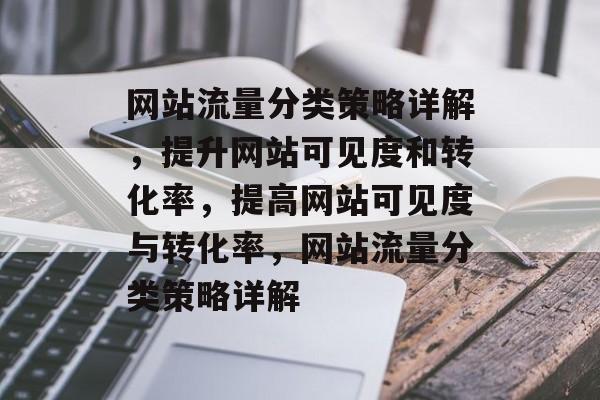 网站流量分类策略详解，提升网站可见度和转化率，提高网站可见度与转化率，网站流量分类策略详解