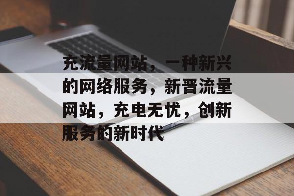 充流量网站，一种新兴的网络服务，新晋流量网站，充电无忧，创新服务的新时代