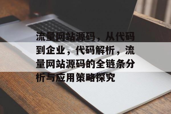 流量网站源码，从代码到企业，代码解析，流量网站源码的全链条分析与应用策略探究