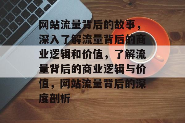 网站流量背后的故事，深入了解流量背后的商业逻辑和价值，了解流量背后的商业逻辑与价值，网站流量背后的深度剖析