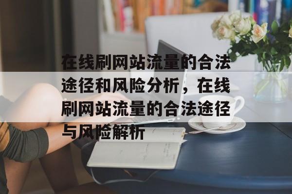 在线刷网站流量的合法途径和风险分析，在线刷网站流量的合法途径与风险解析