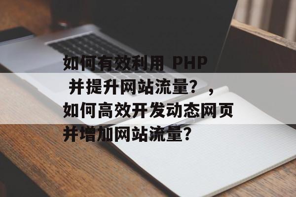 如何有效利用 PHP 并提升网站流量？，如何高效开发动态网页并增加网站流量？