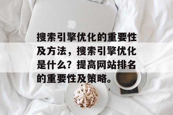 搜索引擎优化的重要性及方法，搜索引擎优化是什么？提高网站排名的重要性及策略。