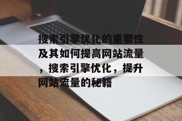 搜索引擎优化的重要性及其如何提高网站流量，搜索引擎优化，提升网站流量的秘籍