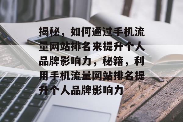 揭秘，如何通过手机流量网站排名来提升个人品牌影响力，秘籍，利用手机流量网站排名提升个人品牌影响力