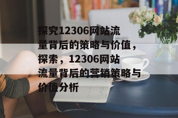 探究12306网站流量背后的策略与价值，探索，12306网站流量背后的营销策略与价值分析