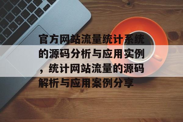 官方网站流量统计系统的源码分析与应用实例，统计网站流量的源码解析与应用案例分享