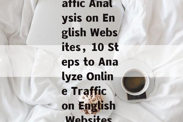 Title: Conducting a Search for Online Traffic Analysis on English Websites，10 Steps to Analyze Online Traffic on English Websites with Python and Google Analytics