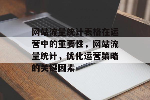 网站流量统计表格在运营中的重要性，网站流量统计，优化运营策略的关键因素