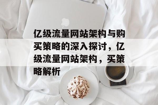 亿级流量网站架构与购买策略的深入探讨，亿级流量网站架构，买策略解析