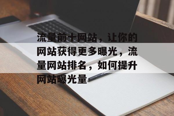 流量前十网站，让你的网站获得更多曝光，流量网站排名，如何提升网站曝光量