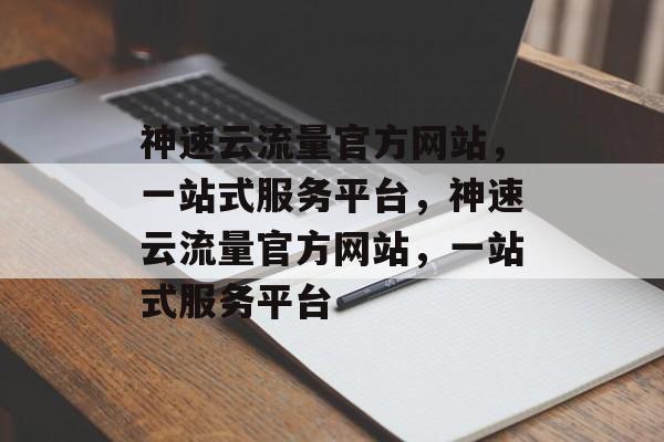 神速云流量官方网站，一站式服务平台，神速云流量官方网站，一站式服务平台